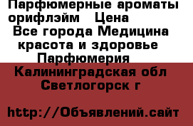 Парфюмерные ароматы орифлэйм › Цена ­ 1 599 - Все города Медицина, красота и здоровье » Парфюмерия   . Калининградская обл.,Светлогорск г.